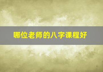 哪位老师的八字课程好