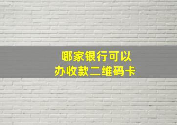 哪家银行可以办收款二维码卡