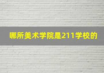 哪所美术学院是211学校的