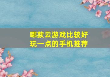 哪款云游戏比较好玩一点的手机推荐