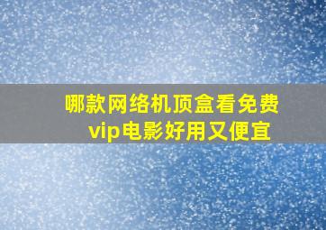 哪款网络机顶盒看免费vip电影好用又便宜