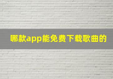 哪款app能免费下载歌曲的