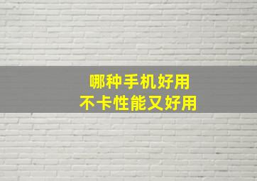 哪种手机好用不卡性能又好用