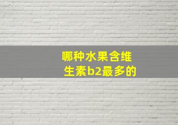 哪种水果含维生素b2最多的