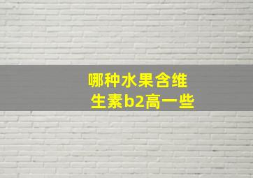 哪种水果含维生素b2高一些