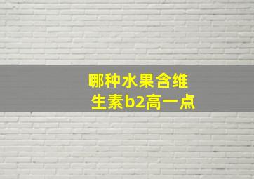 哪种水果含维生素b2高一点