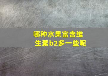 哪种水果富含维生素b2多一些呢