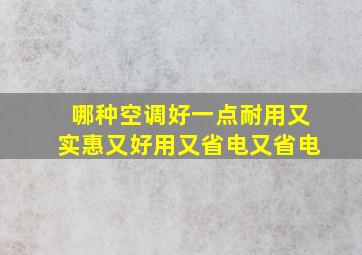 哪种空调好一点耐用又实惠又好用又省电又省电