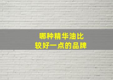 哪种精华油比较好一点的品牌