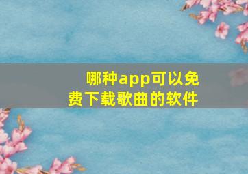 哪种app可以免费下载歌曲的软件