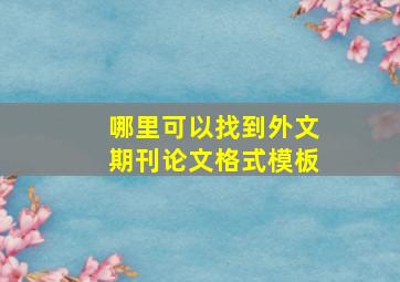 哪里可以找到外文期刊论文格式模板