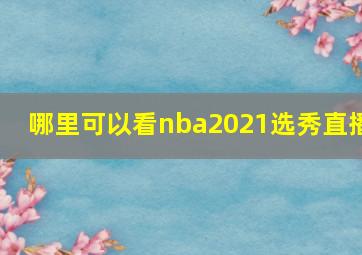 哪里可以看nba2021选秀直播