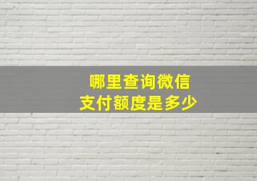 哪里查询微信支付额度是多少