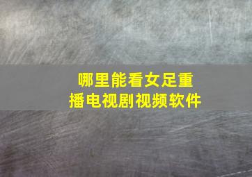 哪里能看女足重播电视剧视频软件