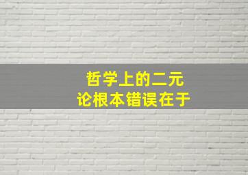 哲学上的二元论根本错误在于