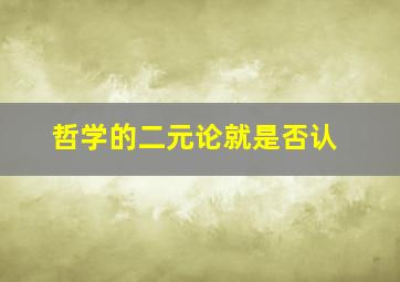 哲学的二元论就是否认