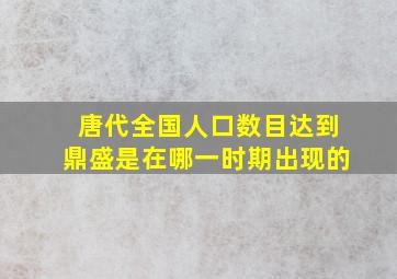 唐代全国人口数目达到鼎盛是在哪一时期出现的