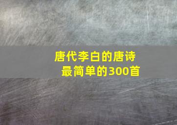 唐代李白的唐诗最简单的300首