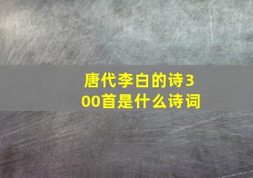 唐代李白的诗300首是什么诗词