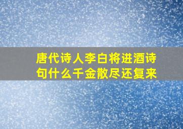 唐代诗人李白将进酒诗句什么千金散尽还复来