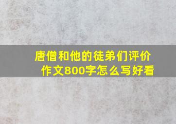 唐僧和他的徒弟们评价作文800字怎么写好看