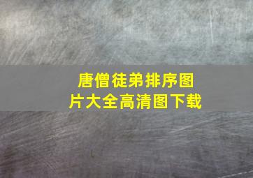 唐僧徒弟排序图片大全高清图下载