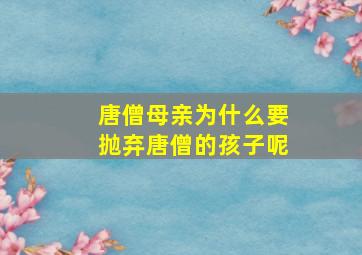 唐僧母亲为什么要抛弃唐僧的孩子呢