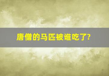 唐僧的马匹被谁吃了?