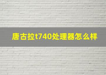 唐古拉t740处理器怎么样