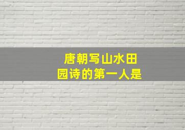 唐朝写山水田园诗的第一人是