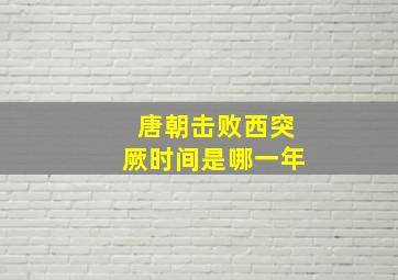 唐朝击败西突厥时间是哪一年