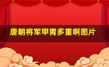 唐朝将军甲胄多重啊图片