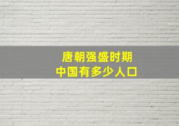 唐朝强盛时期中国有多少人口