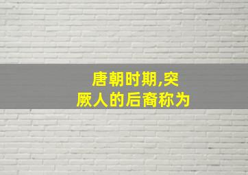 唐朝时期,突厥人的后裔称为