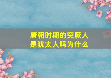 唐朝时期的突厥人是犹太人吗为什么