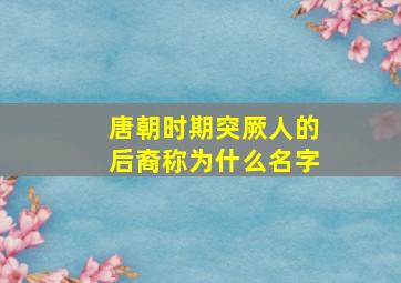 唐朝时期突厥人的后裔称为什么名字