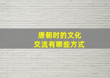 唐朝时的文化交流有哪些方式