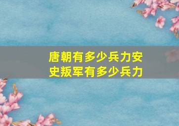 唐朝有多少兵力安史叛军有多少兵力