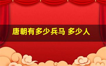 唐朝有多少兵马 多少人