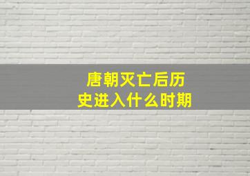 唐朝灭亡后历史进入什么时期