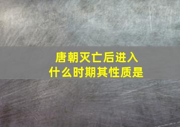 唐朝灭亡后进入什么时期其性质是