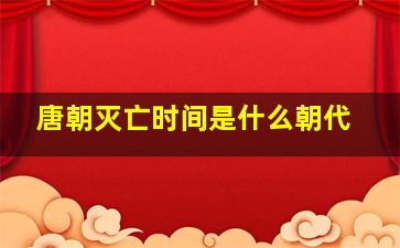 唐朝灭亡时间是什么朝代