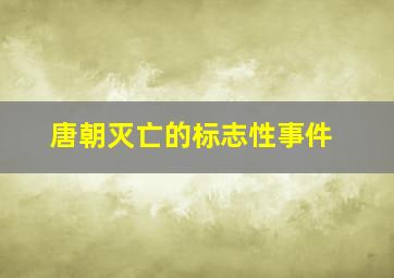 唐朝灭亡的标志性事件