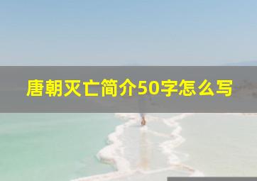 唐朝灭亡简介50字怎么写