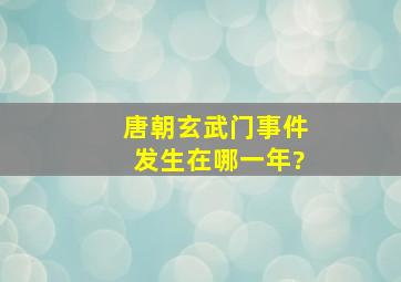 唐朝玄武门事件发生在哪一年?