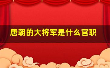 唐朝的大将军是什么官职