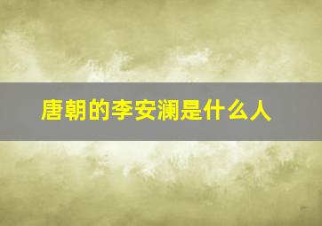 唐朝的李安澜是什么人