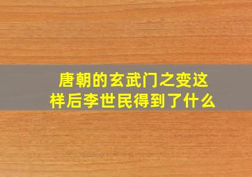 唐朝的玄武门之变这样后李世民得到了什么