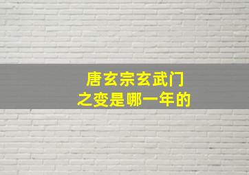 唐玄宗玄武门之变是哪一年的