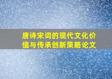 唐诗宋词的现代文化价值与传承创新策略论文